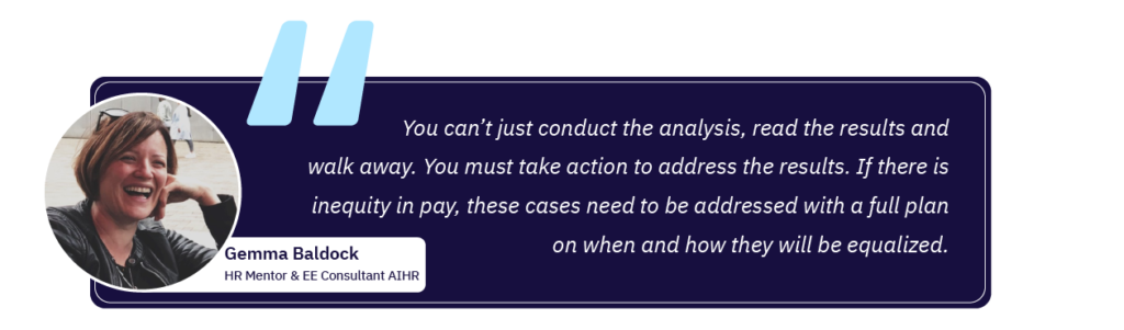 Gemma Baldock: "You can’t just conduct the analysis, read the results and walk away. You must take action to address the results. If there is inequity in pay, these cases need to be addressed with a full plan on when and how they will be equalized."